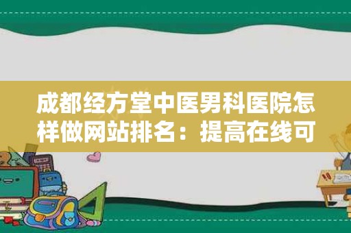 成都经方堂中医男科医院怎样做网站排名：提高在线可见性的全方位攻略