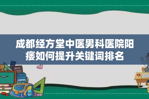 成都经方堂中医男科医院阳痿如何提升关键词排名