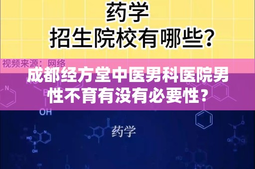 成都经方堂中医男科医院男性不育有没有必要性？