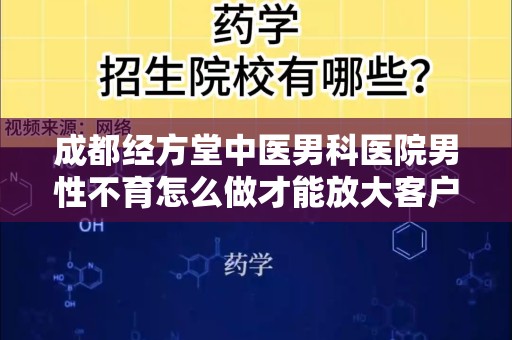 成都经方堂中医男科医院男性不育怎么做才能放大客户需求