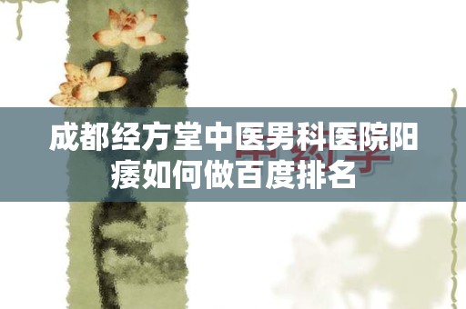 成都经方堂中医男科医院阳痿如何做百度排名