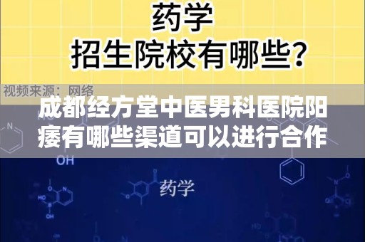 成都经方堂中医男科医院阳痿有哪些渠道可以进行合作