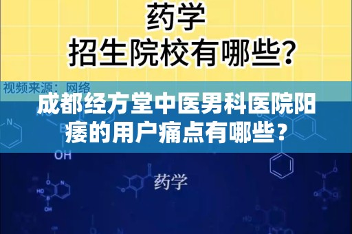 成都经方堂中医男科医院阳痿的用户痛点有哪些？