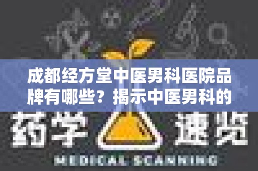 成都经方堂中医男科医院品牌有哪些？揭示中医男科的特色与优势