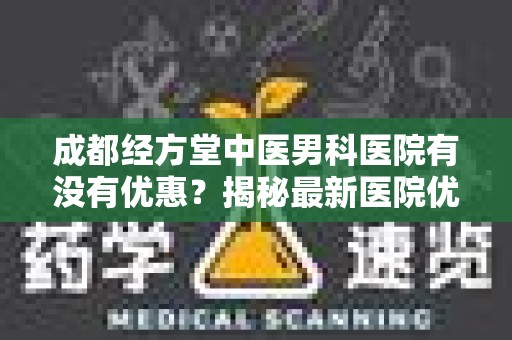 成都经方堂中医男科医院有没有优惠？揭秘最新医院优惠活动
