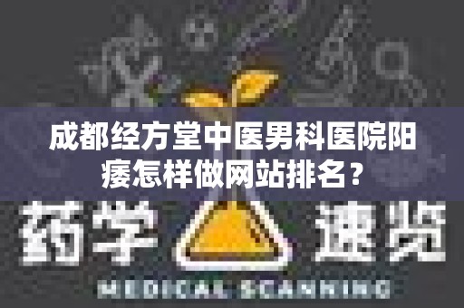 成都经方堂中医男科医院阳痿怎样做网站排名？