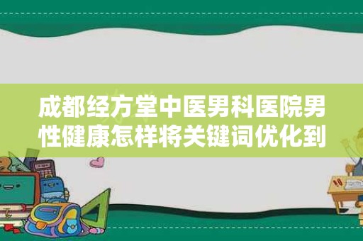 成都经方堂中医男科医院男性健康怎样将关键词优化到首页