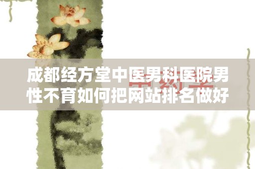 成都经方堂中医男科医院男性不育如何把网站排名做好