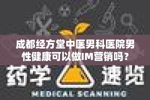 成都经方堂中医男科医院男性健康可以做IM营销吗？