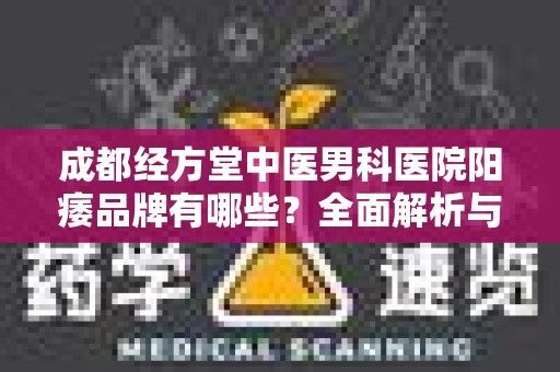 成都经方堂中医男科医院阳痿品牌有哪些？全面解析与推荐