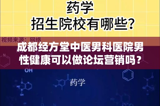 成都经方堂中医男科医院男性健康可以做论坛营销吗？