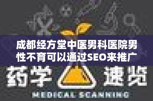 成都经方堂中医男科医院男性不育可以通过SEO来推广吗？
