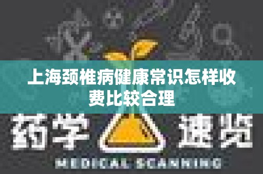 上海颈椎病健康常识怎样收费比较合理