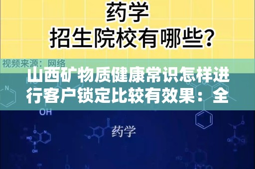 山西矿物质健康常识怎样进行客户锁定比较有效果：全面解析