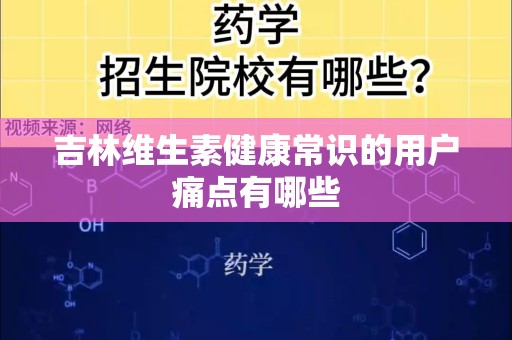 吉林维生素健康常识的用户痛点有哪些