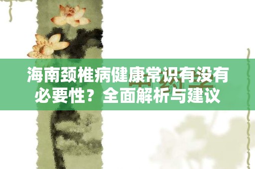 海南颈椎病健康常识有没有必要性？全面解析与建议