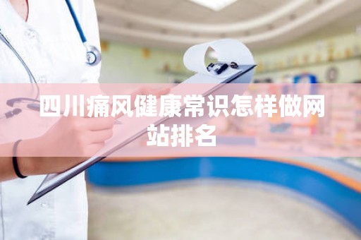 四川痛风健康常识怎样做网站排名
