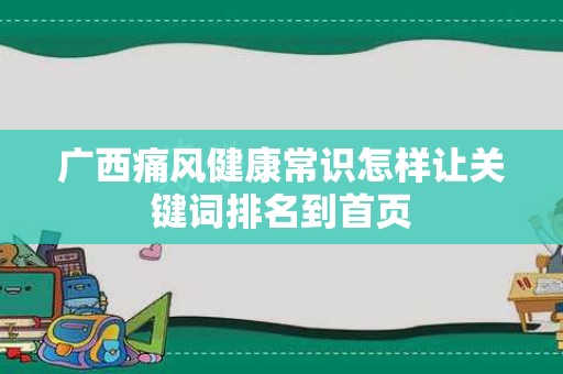 广西痛风健康常识怎样让关键词排名到首页