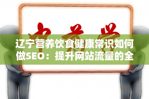 辽宁营养饮食健康常识如何做SEO：提升网站流量的全面指南