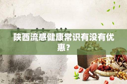 陕西流感健康常识有没有优惠？