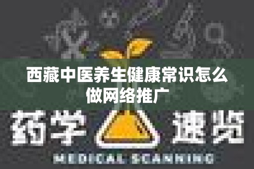 西藏中医养生健康常识怎么做网络推广