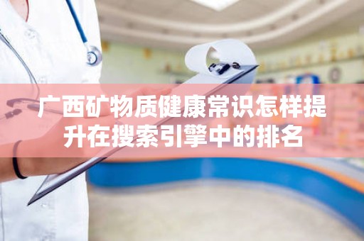 广西矿物质健康常识怎样提升在搜索引擎中的排名