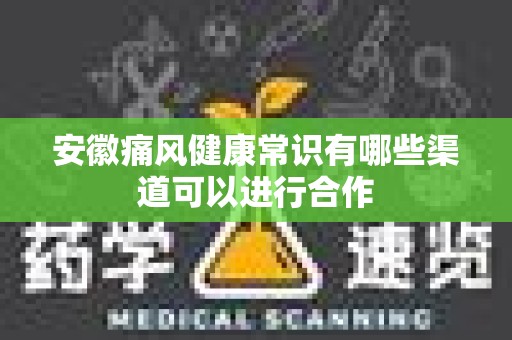 安徽痛风健康常识有哪些渠道可以进行合作