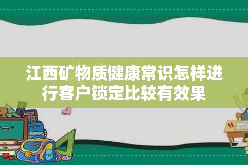 江西矿物质健康常识怎样进行客户锁定比较有效果