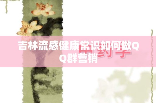 吉林流感健康常识如何做QQ群营销