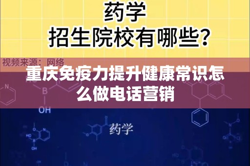 重庆免疫力提升健康常识怎么做电话营销