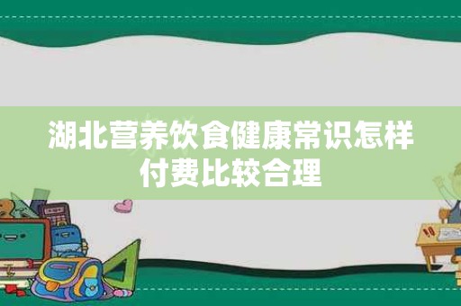 湖北营养饮食健康常识怎样付费比较合理