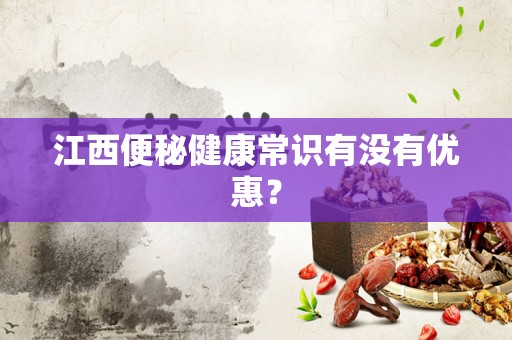 江西便秘健康常识有没有优惠？