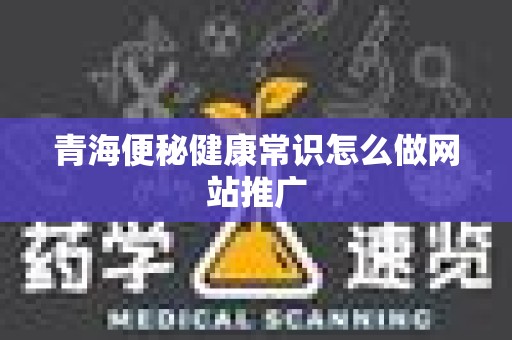 青海便秘健康常识怎么做网站推广