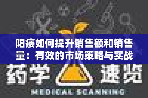 阳痿如何提升销售额和销售量：有效的市场策略与实战经验