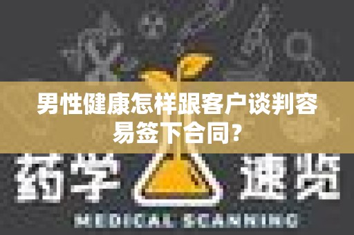 男性健康怎样跟客户谈判容易签下合同？