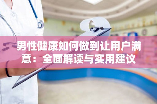 男性健康如何做到让用户满意：全面解读与实用建议