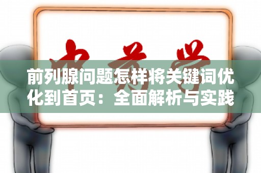 前列腺问题怎样将关键词优化到首页：全面解析与实践指南
