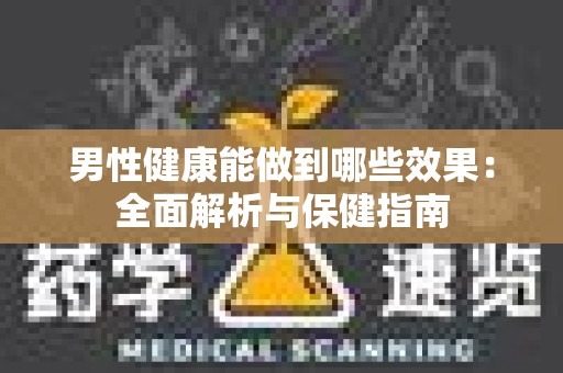 男性健康能做到哪些效果：全面解析与保健指南