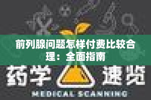 前列腺问题怎样付费比较合理：全面指南