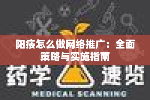 阳痿怎么做网络推广：全面策略与实施指南