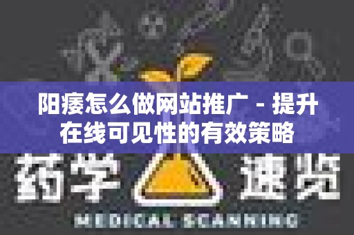 阳痿怎么做网站推广 - 提升在线可见性的有效策略