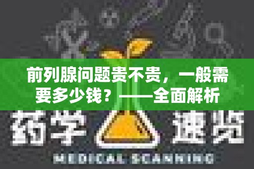 前列腺问题贵不贵，一般需要多少钱？——全面解析