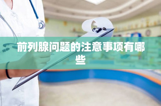 前列腺问题的注意事项有哪些