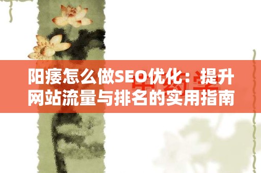 阳痿怎么做SEO优化：提升网站流量与排名的实用指南