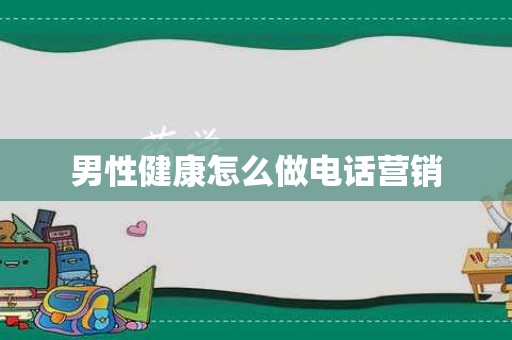 男性健康怎么做电话营销