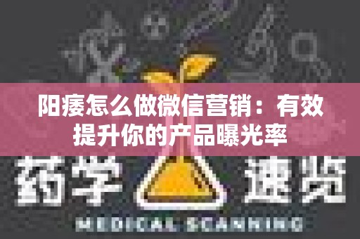 阳痿怎么做微信营销：有效提升你的产品曝光率