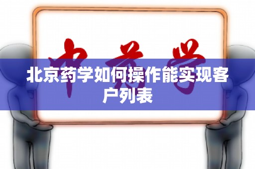 北京药学如何操作能实现客户列表
