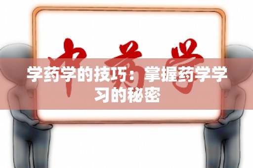 学药学的技巧：掌握药学学习的秘密