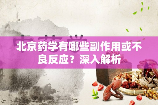 北京药学有哪些副作用或不良反应？深入解析