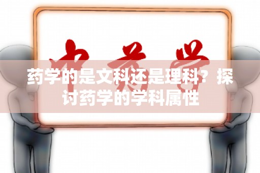 药学的是文科还是理科？探讨药学的学科属性